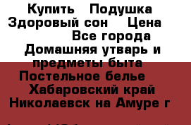  Купить : Подушка «Здоровый сон» › Цена ­ 22 190 - Все города Домашняя утварь и предметы быта » Постельное белье   . Хабаровский край,Николаевск-на-Амуре г.